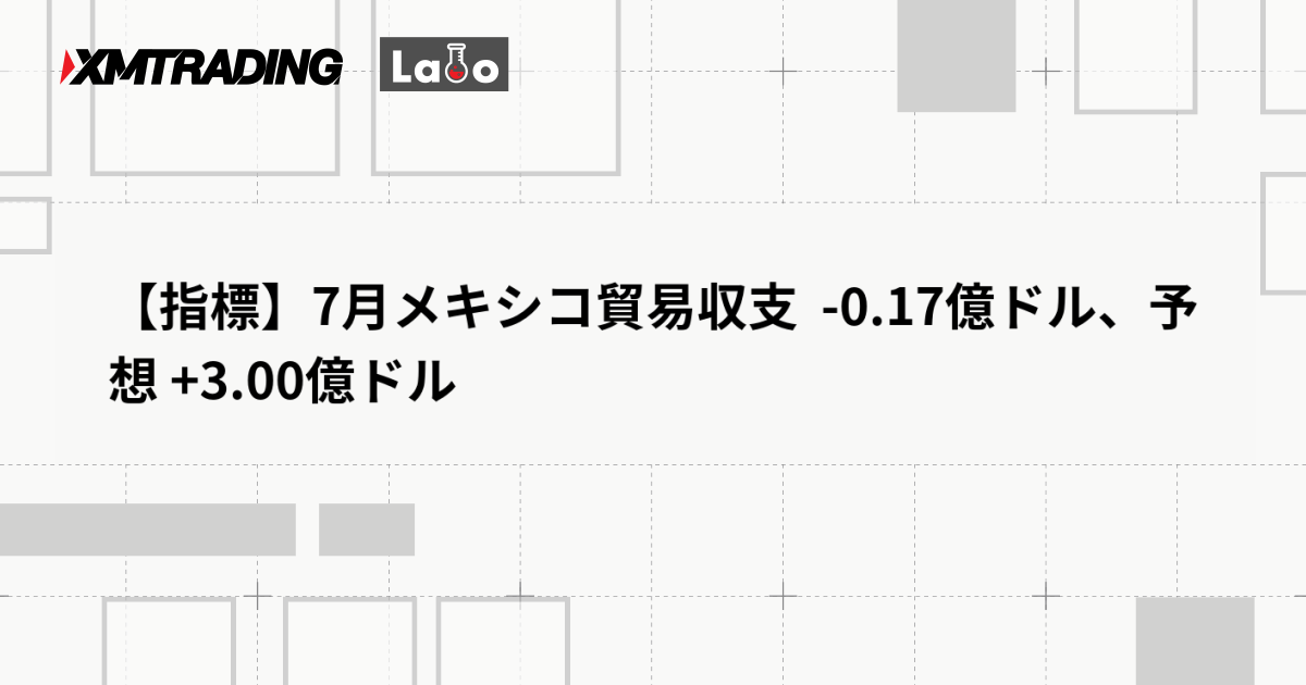 【指標】7月メキシコ貿易収支  -0.17億ドル、予想 +3.00億ドル