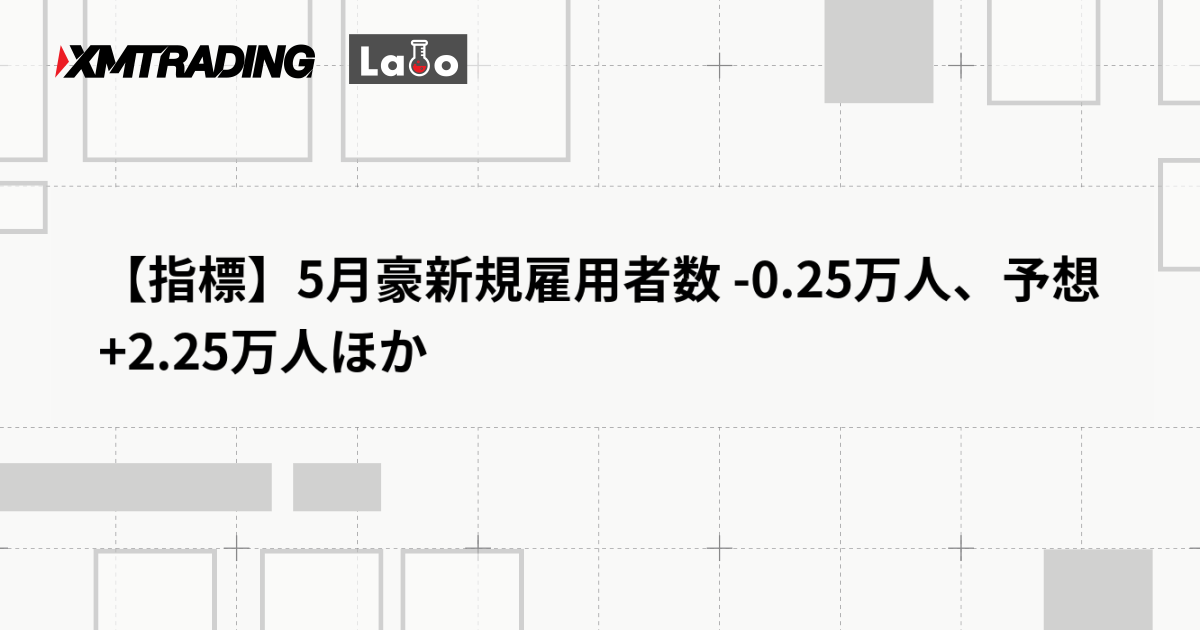 【指標】5月豪新規雇用者数 -0.25万人、予想 +2.25万人ほか
