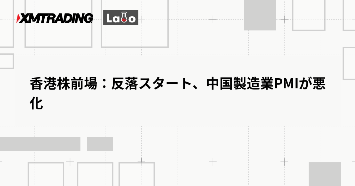 香港株前場：反落スタート、中国製造業PMIが悪化