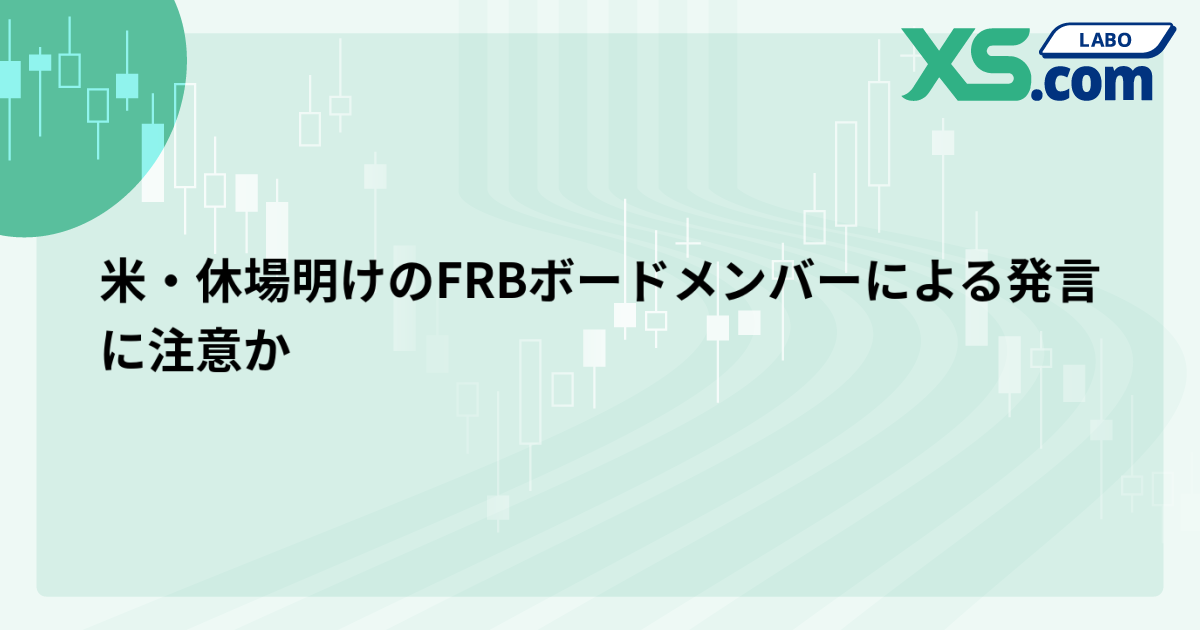 米・休場明けのFRBボードメンバーによる発言に注意か
