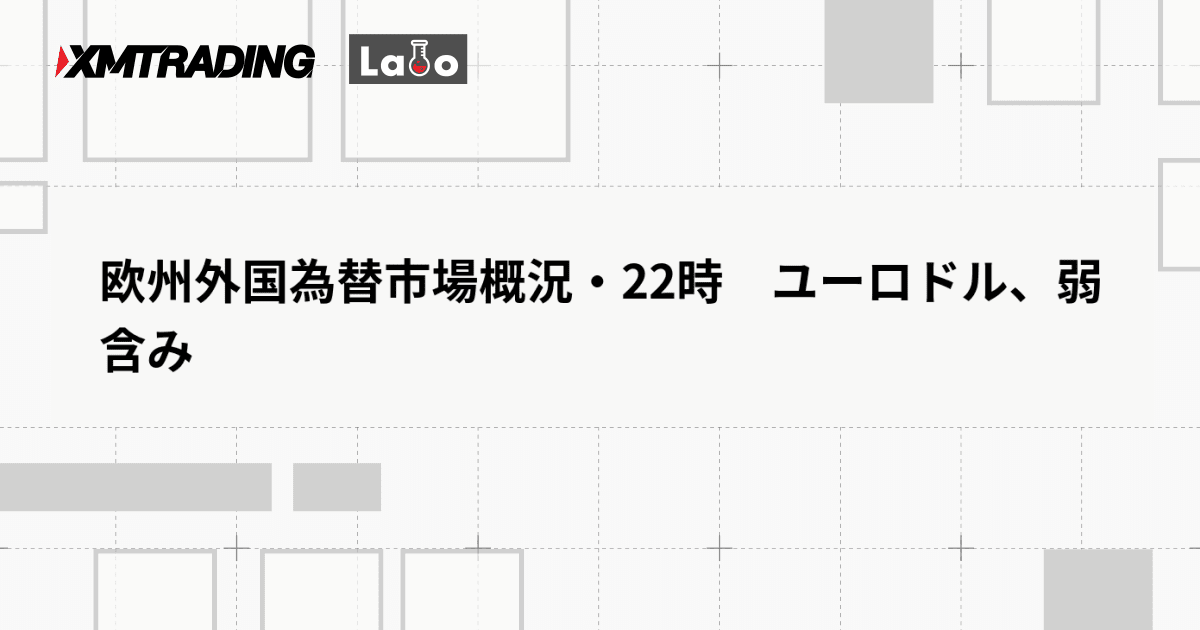欧州外国為替市場概況・22時　ユーロドル、弱含み