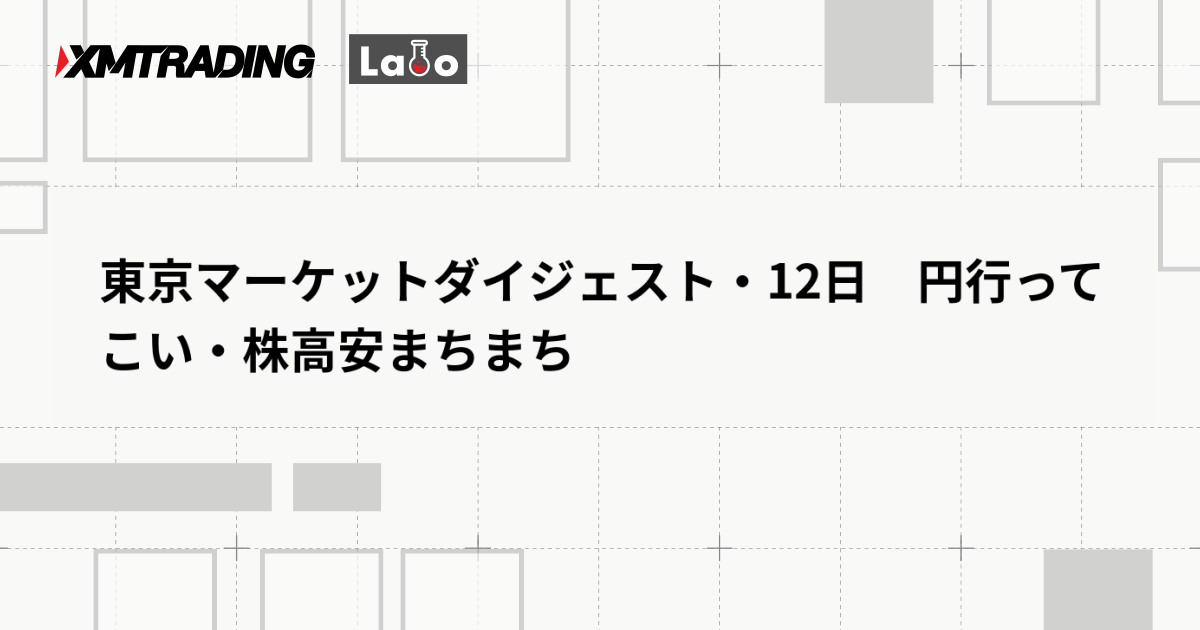 東京マーケットダイジェスト・12日　円行ってこい・株高安まちまち