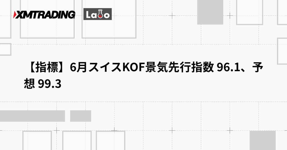 【指標】6月スイスKOF景気先行指数 96.1、予想 99.3