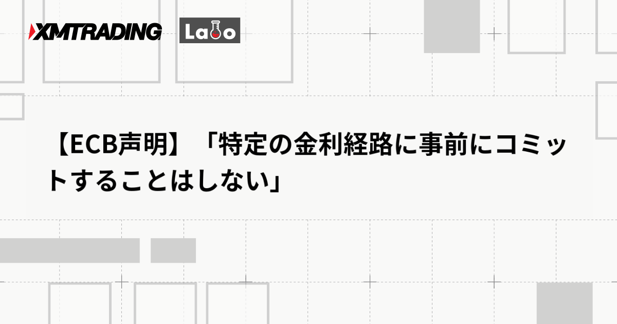 【ECB声明】「特定の金利経路に事前にコミットすることはしない」