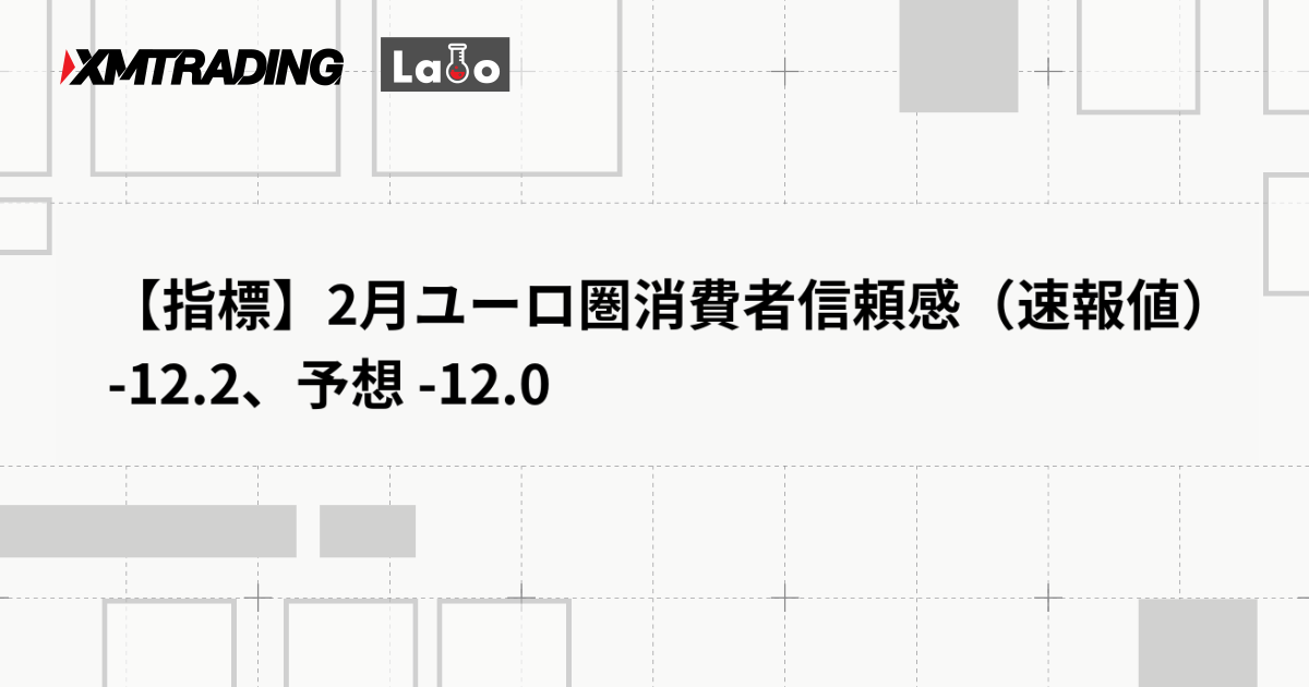 【指標】2月ユーロ圏消費者信頼感（速報値） -12.2、予想 -12.0