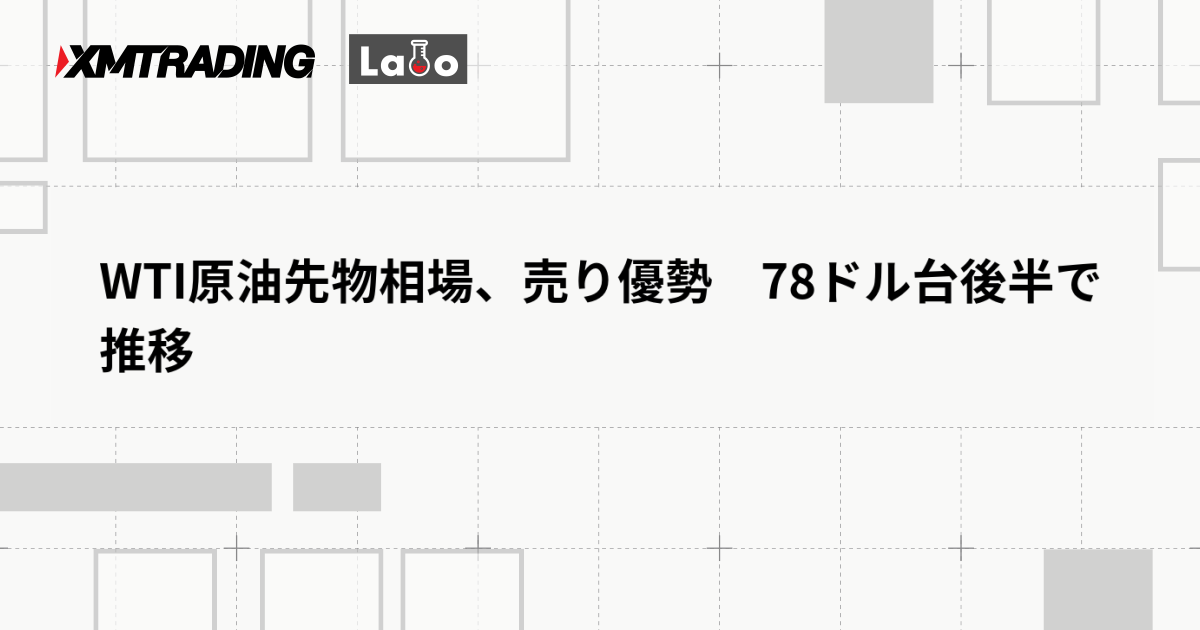 WTI原油先物相場、売り優勢　78ドル台後半で推移