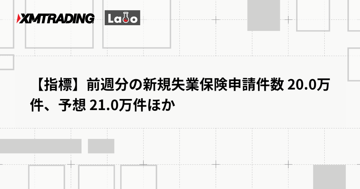 【指標】前週分の新規失業保険申請件数 20.0万件、予想 21.0万件ほか