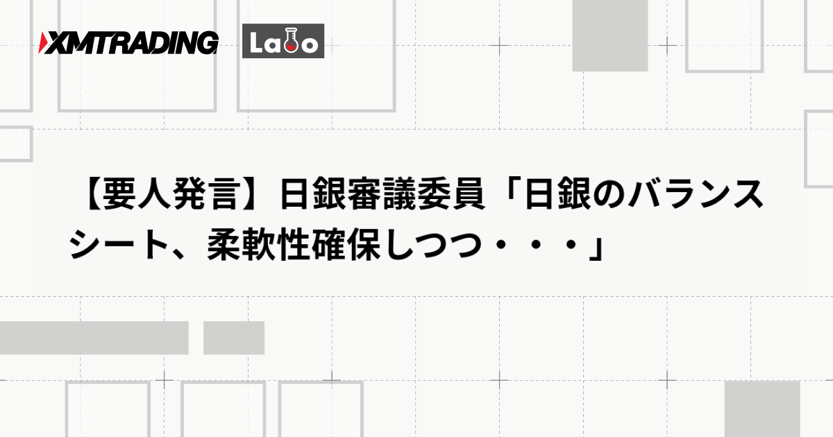 【要人発言】日銀審議委員「日銀のバランスシート、柔軟性確保しつつ・・・」