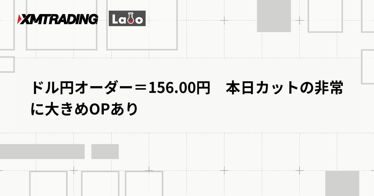 ドル円オーダー＝156.00円　本日カットの非常に大きめOPあり