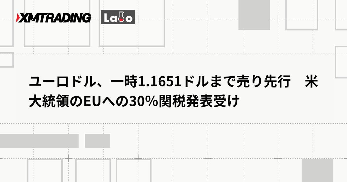 ユーロドル、一時1.1651ドルまで売り先行　米大統領のEUへの30％関税発表受け
