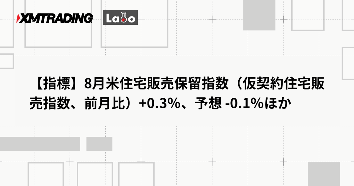 【指標】8月米住宅販売保留指数（仮契約住宅販売指数、前月比）+0.3％、予想 -0.1％ほか