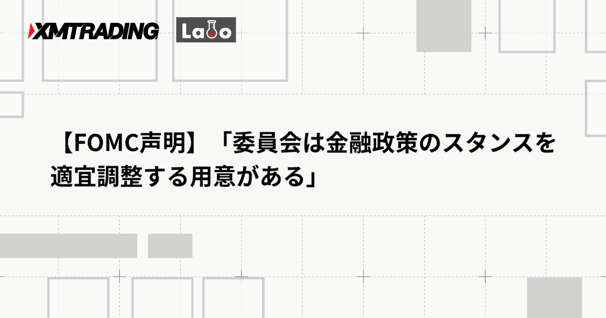 【FOMC声明】「委員会は金融政策のスタンスを適宜調整する用意がある」