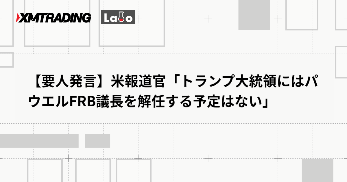 【要人発言】米報道官「トランプ大統領にはパウエルFRB議長を解任する予定はない」