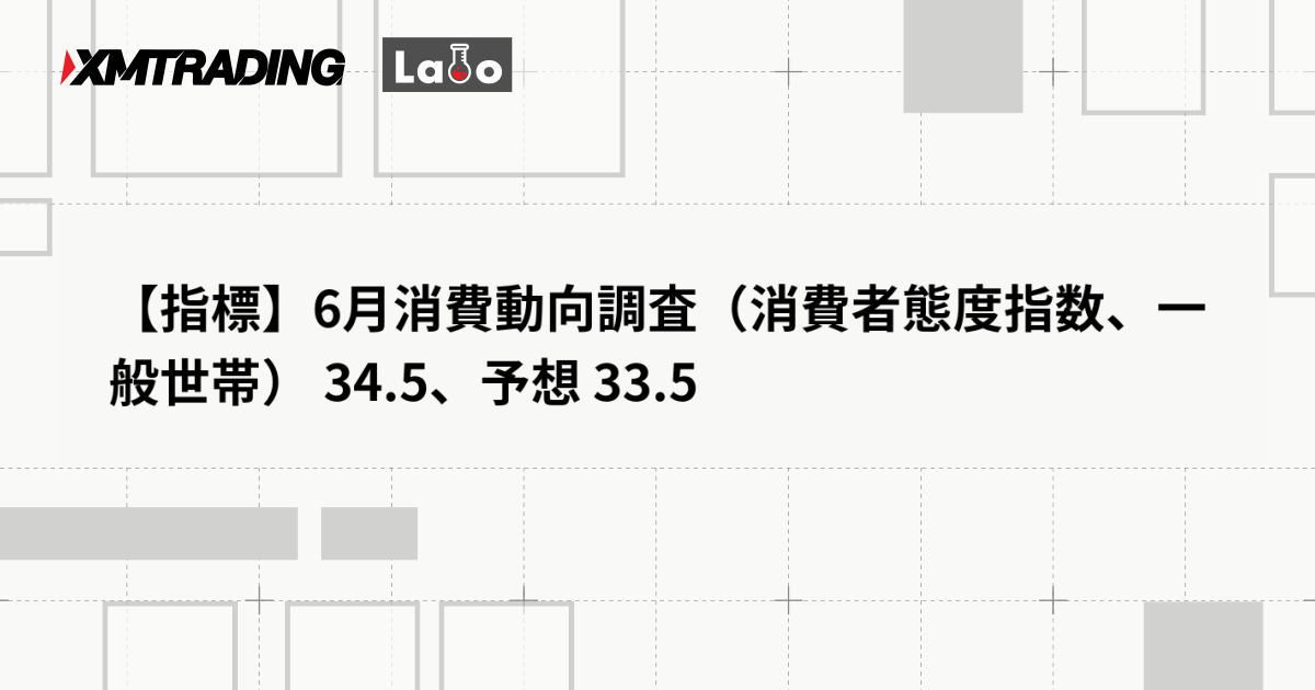 【指標】6月消費動向調査（消費者態度指数、一般世帯） 34.5、予想 33.5