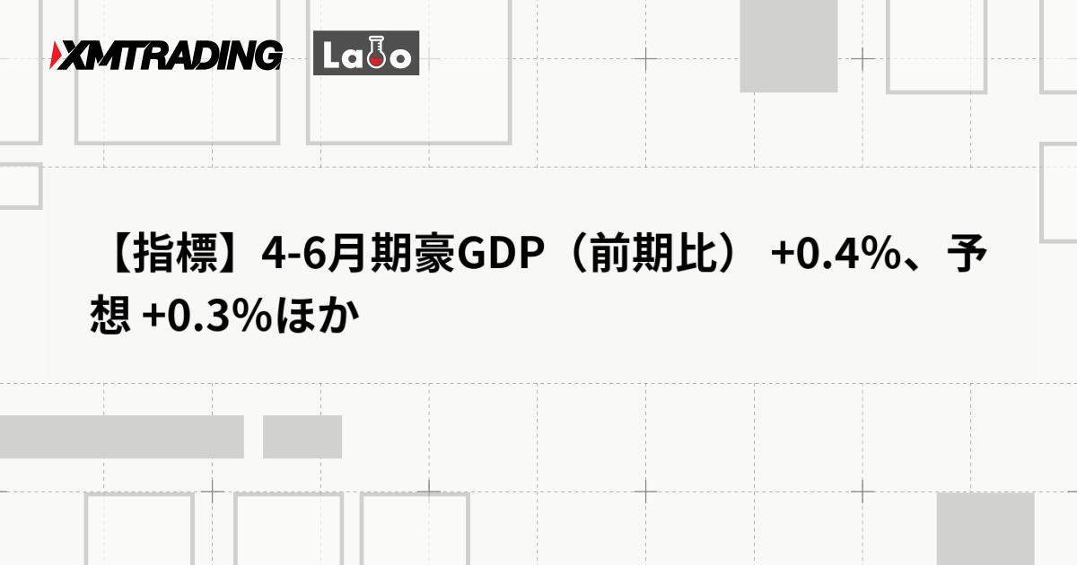【指標】4-6月期豪GDP（前期比） +0.4％、予想 +0.3％ほか