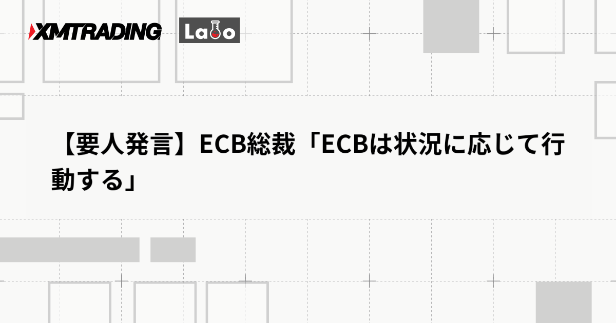 【要人発言】ECB総裁「ECBは状況に応じて行動する」
