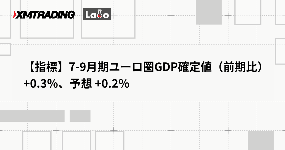 【指標】7-9月期ユーロ圏GDP確定値（前期比） +0.3％、予想 +0.2％
