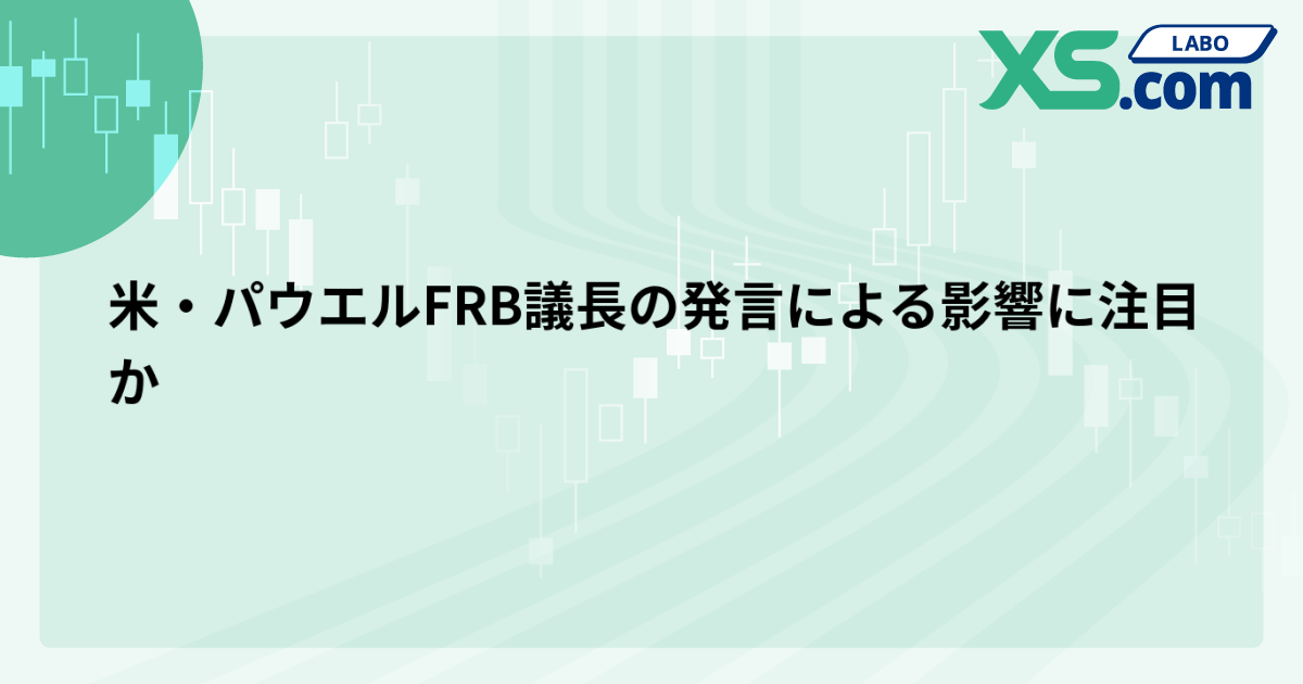 米・パウエルFRB議長の発言による影響に注目か