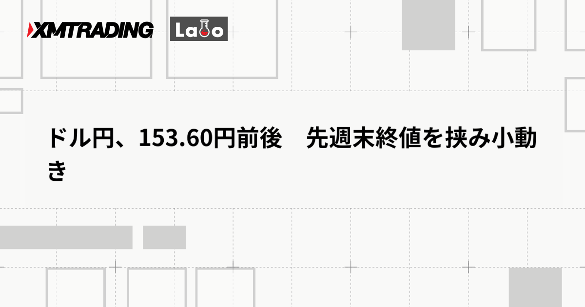 ドル円、153.60円前後　先週末終値を挟み小動き