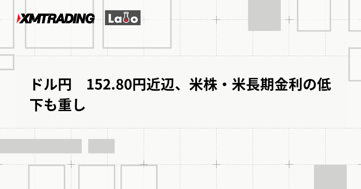ドル円　152.80円近辺、米株・米長期金利の低下も重し