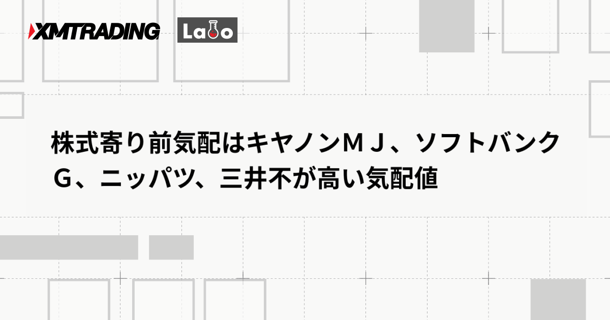 株式寄り前気配はキヤノンＭＪ、ソフトバンクＧ、ニッパツ、三井不が高い気配値