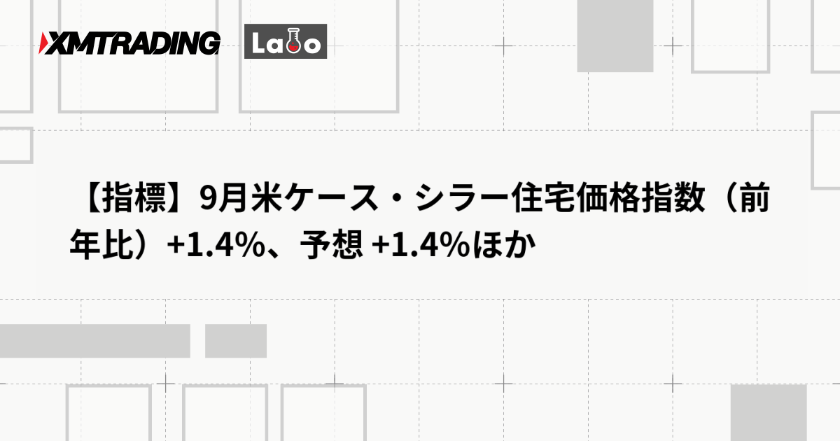 【指標】9月米ケース・シラー住宅価格指数（前年比）+1.4％、予想 +1.4％ほか