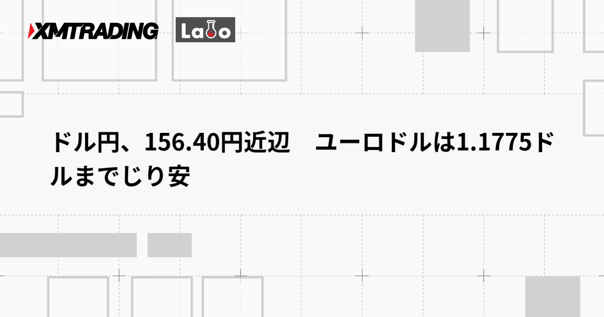 ドル円、156.40円近辺　ユーロドルは1.1775ドルまでじり安