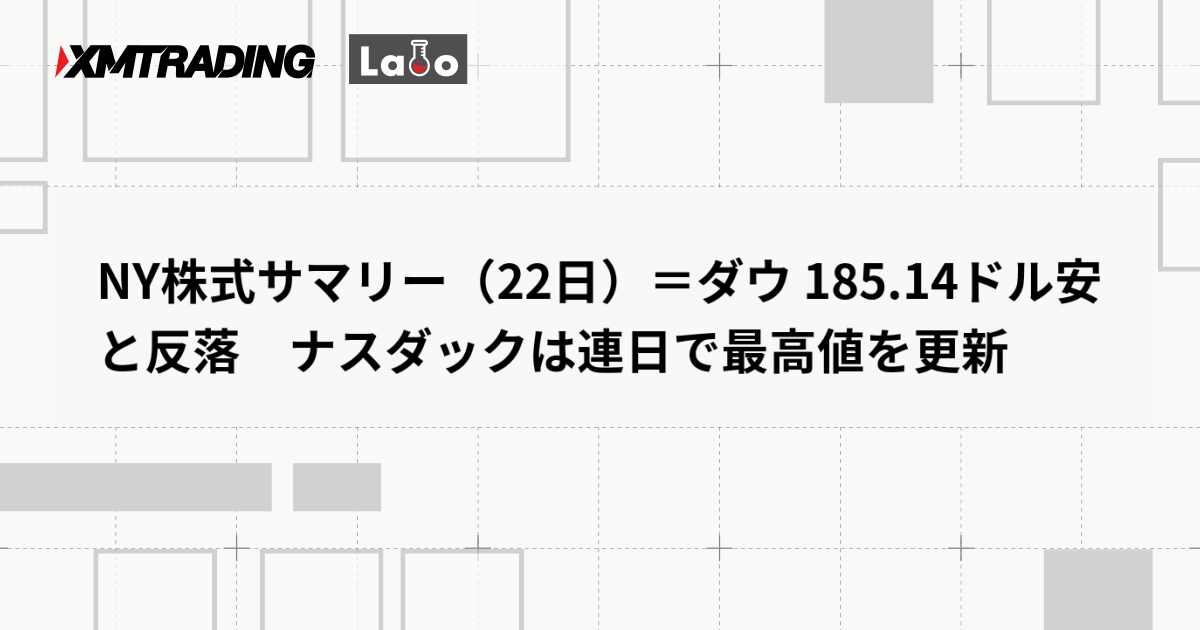 NY株式サマリー（22日）＝ダウ 185.14ドル安と反落　ナスダックは連日で最高値を更新