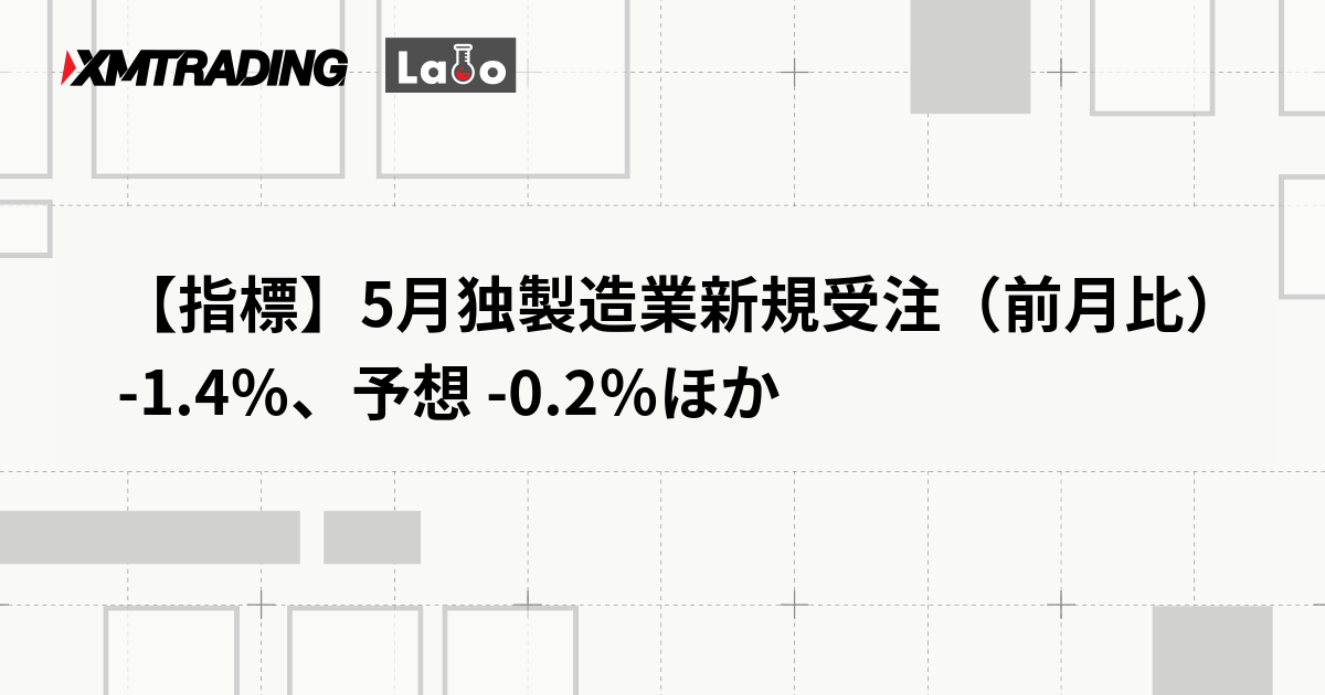 【指標】5月独製造業新規受注（前月比） -1.4％、予想 -0.2％ほか
