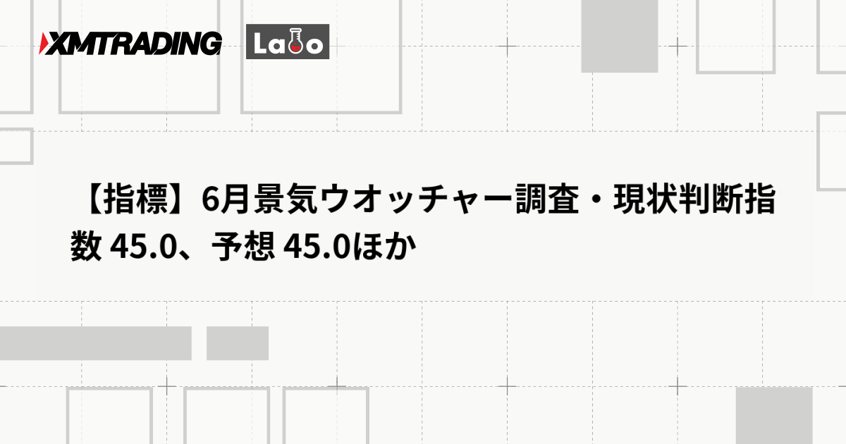 【指標】6月景気ウオッチャー調査・現状判断指数 45.0、予想 45.0ほか