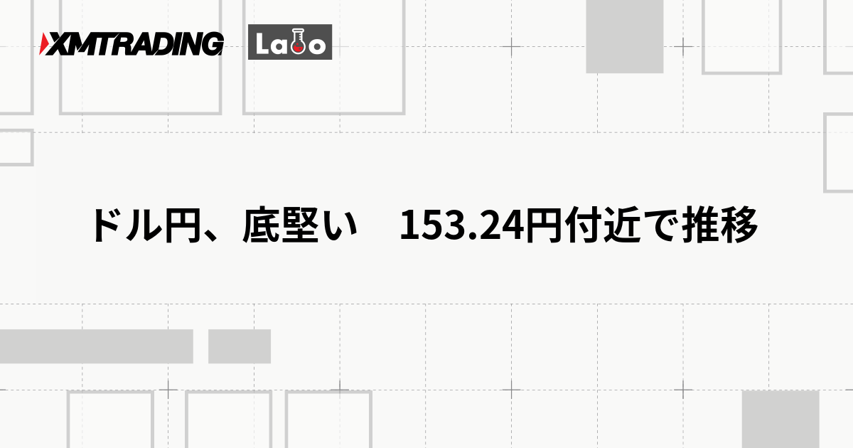 ドル円、底堅い　153.24円付近で推移