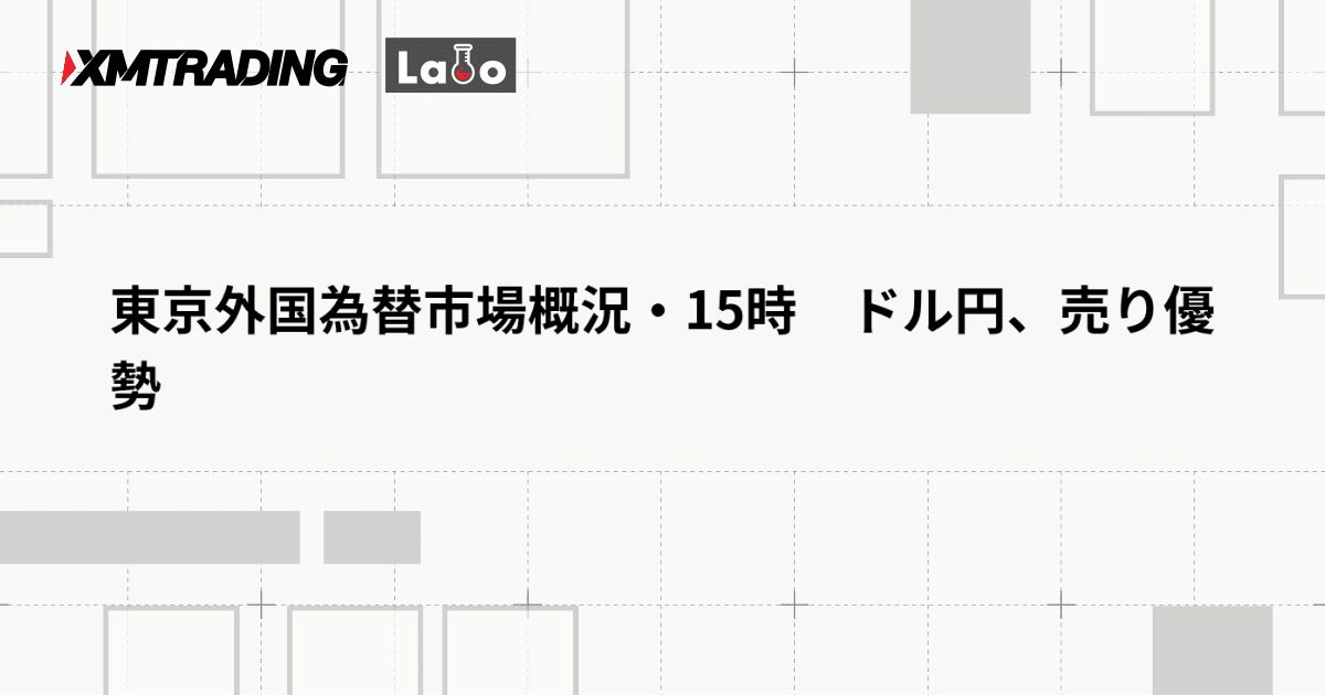 東京外国為替市場概況・15時　ドル円、売り優勢