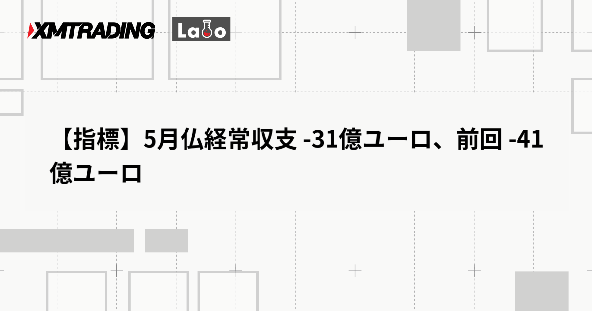 【指標】5月仏経常収支 -31億ユーロ、前回 -41億ユーロ