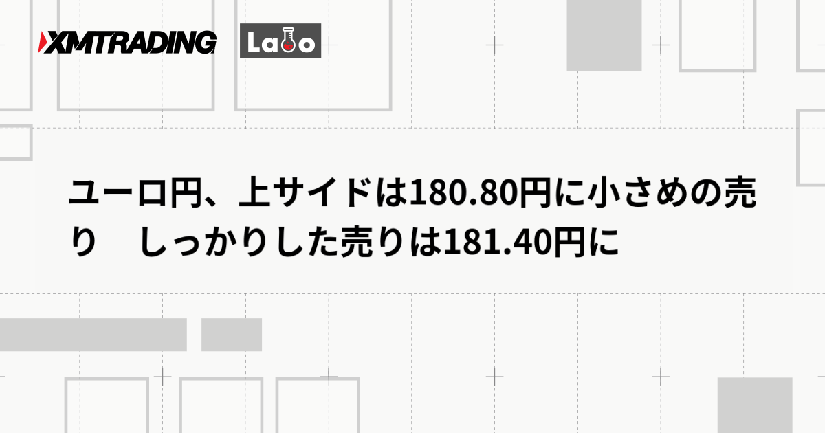 ユーロ円、上サイドは180.80円に小さめの売り　しっかりした売りは181.40円に