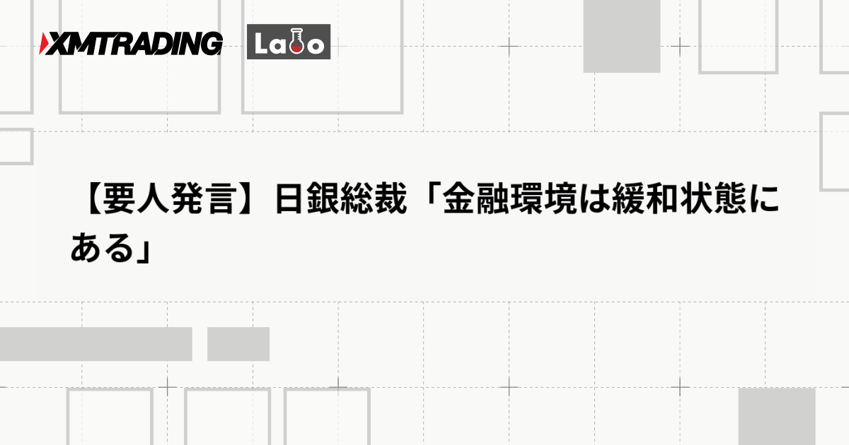 【要人発言】日銀総裁「金融環境は緩和状態にある」