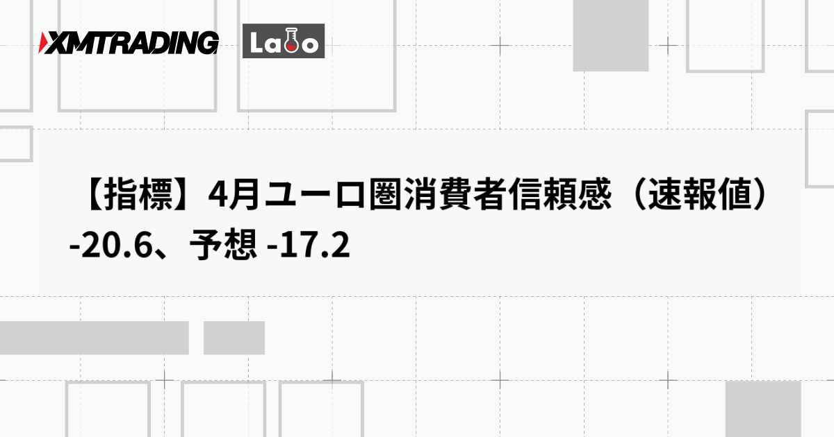 【指標】4月ユーロ圏消費者信頼感（速報値） -20.6、予想 -17.2