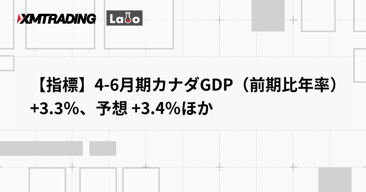 【指標】4-6月期カナダGDP（前期比年率） +3.3％、予想 +3.4％ほか