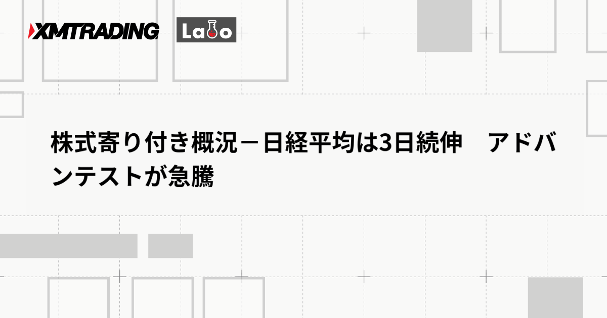 株式寄り付き概況－日経平均は3日続伸　アドバンテストが急騰