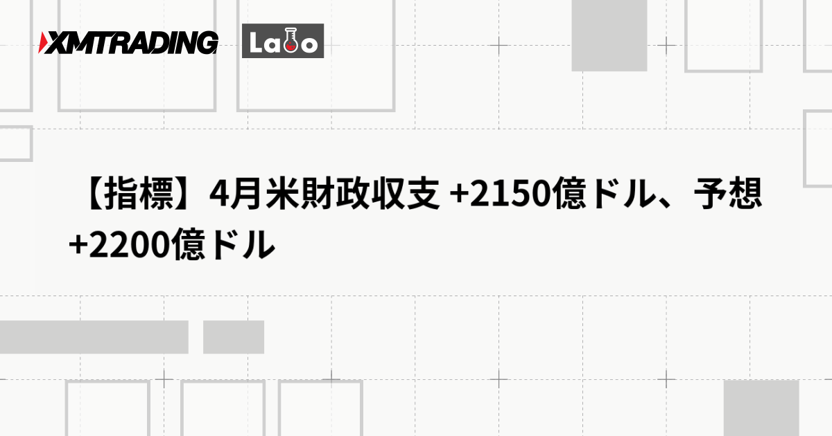 【指標】4月米財政収支 +2150億ドル、予想 +2200億ドル