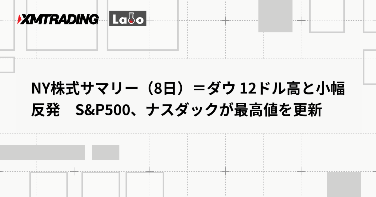 NY株式サマリー（8日）＝ダウ 12ドル高と小幅反発　S&P500、ナスダックが最高値を更新