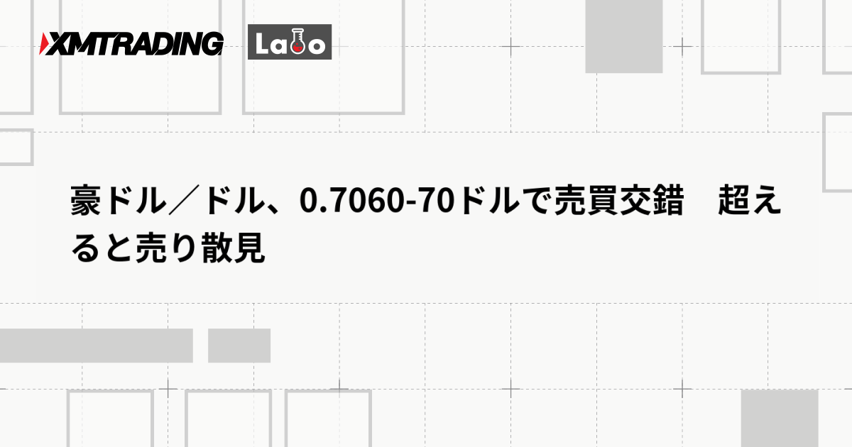 豪ドル／ドル、0.7060-70ドルで売買交錯　超えると売り散見