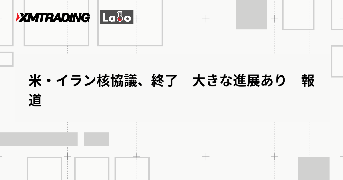 米・イラン核協議、終了　大きな進展あり　報道