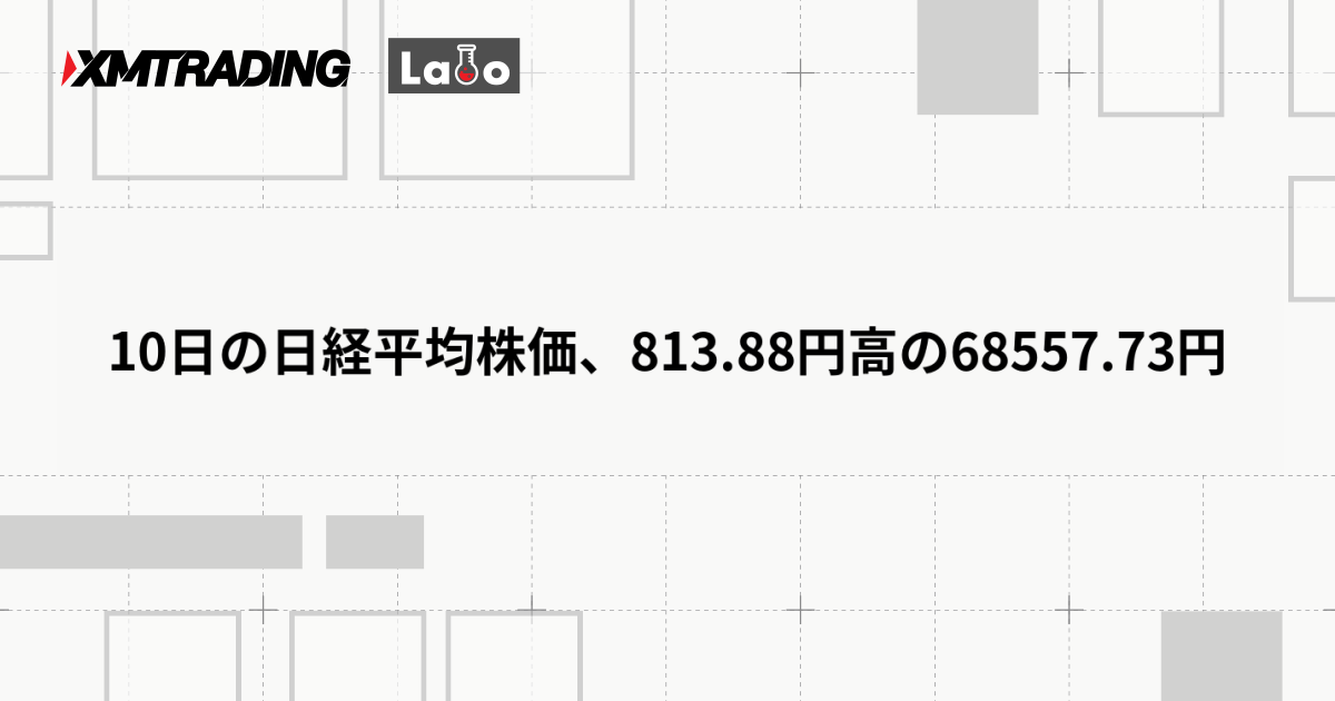 10日の日経平均株価、813.88円高の68557.73円