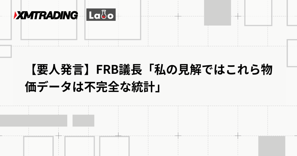 【要人発言】FRB議長「私の見解ではこれら物価データは不完全な統計」