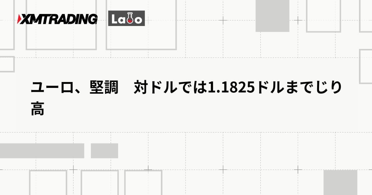 ユーロ、堅調　対ドルでは1.1825ドルまでじり高