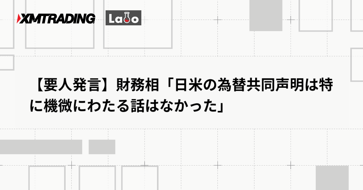 【要人発言】財務相「日米の為替共同声明は特に機微にわたる話はなかった」
