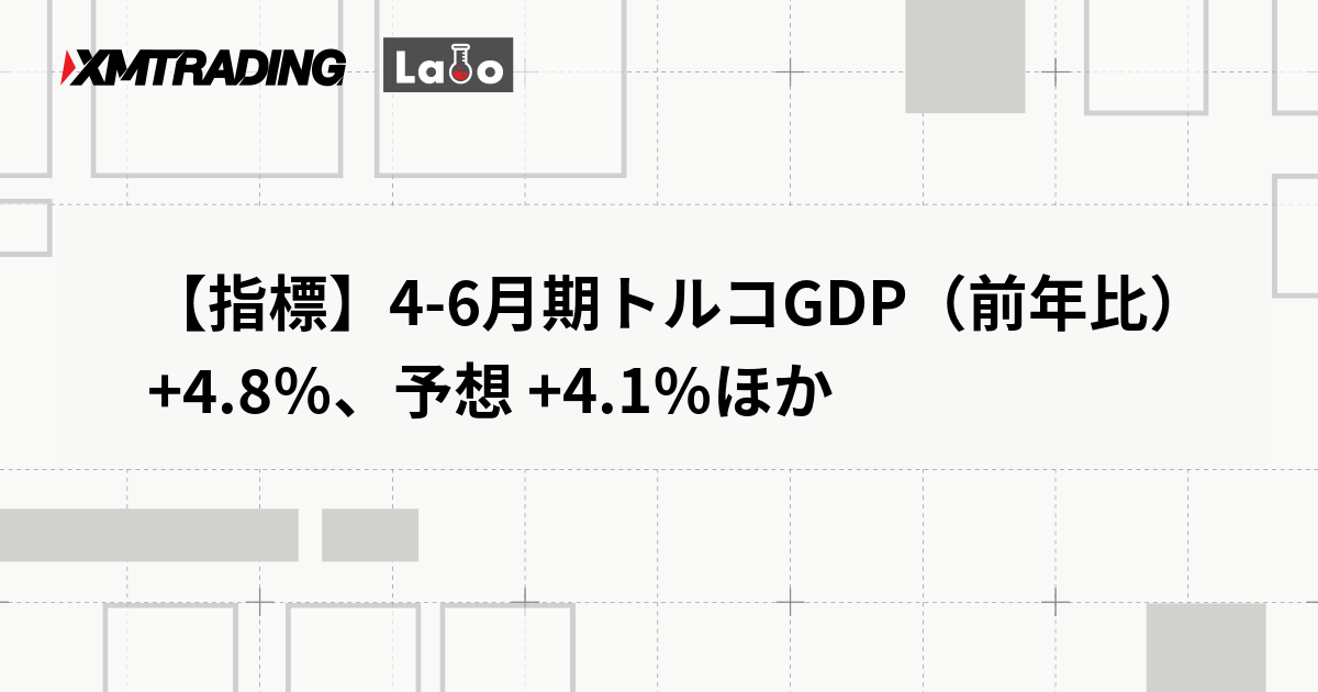 【指標】4-6月期トルコGDP（前年比） +4.8％、予想 +4.1％ほか