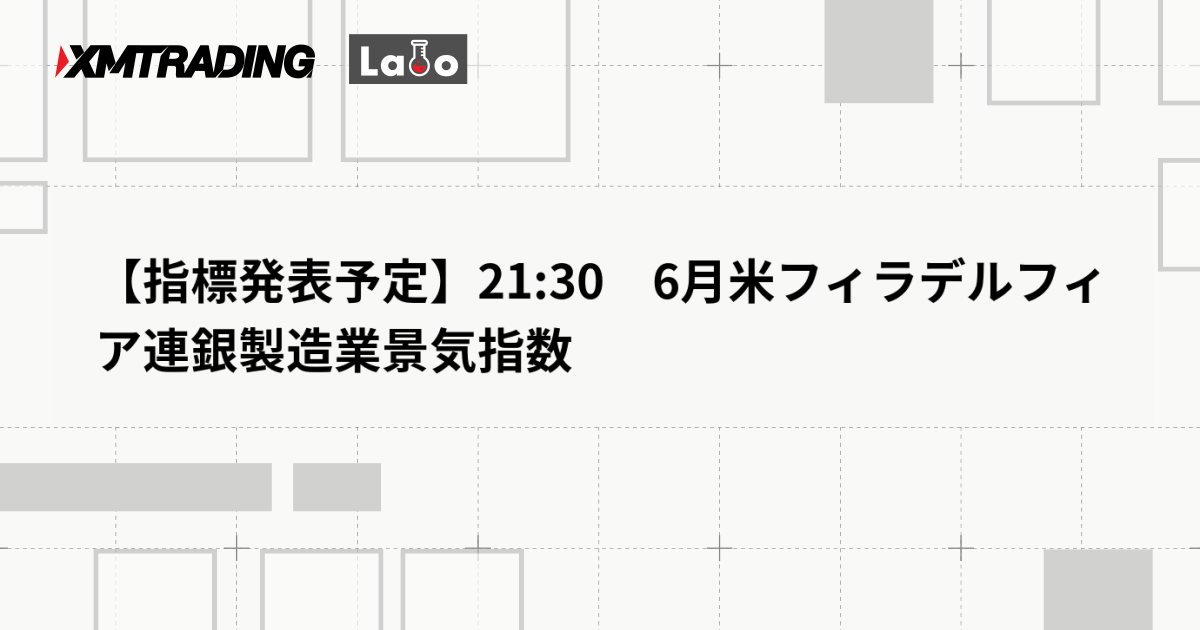 【指標発表予定】21:30　6月米フィラデルフィア連銀製造業景気指数