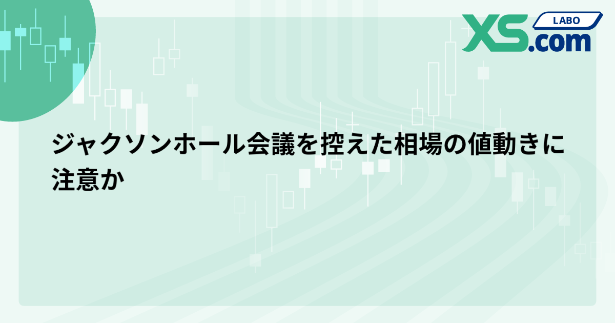 ジャクソンホール会議を控えた相場の値動きに注意か