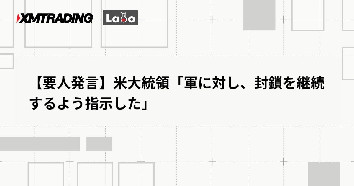 【要人発言】米大統領「軍に対し、封鎖を継続するよう指示した」